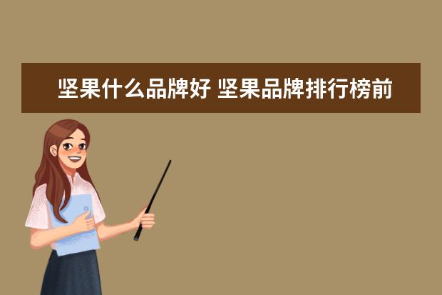 坚果什么品牌好 坚果品牌排行榜前十有哪些?