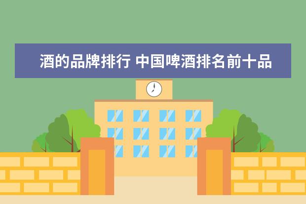 酒的品牌排行 中国啤酒排名前十品牌大全