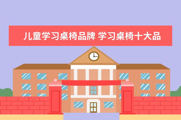 儿童学习桌椅品牌 学习桌椅十大品牌有哪些?