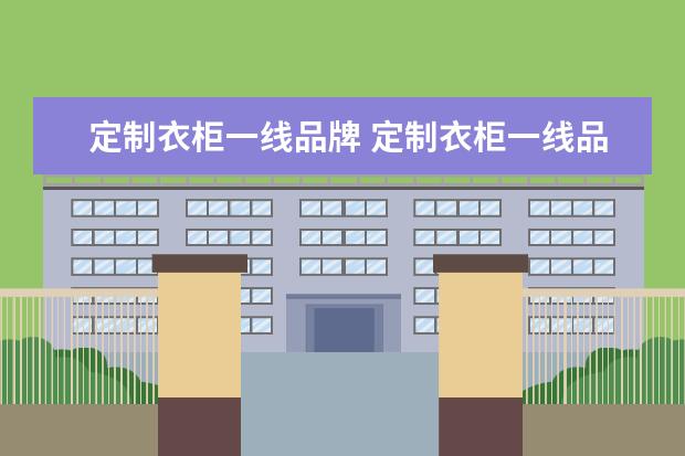 定制衣柜一线品牌 定制衣柜一线品牌有哪些
