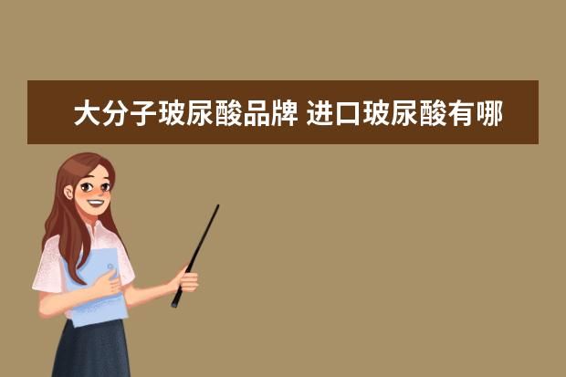 大分子玻尿酸品牌 进口玻尿酸有哪些品牌?