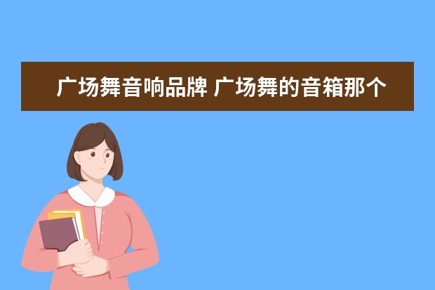 广场舞音响品牌 广场舞的音箱那个牌子好