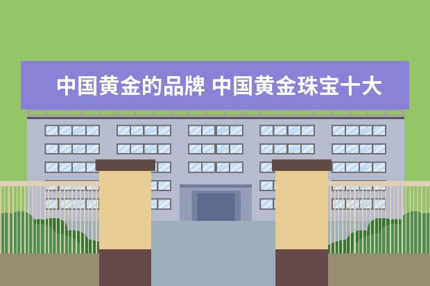 中国黄金的品牌 中国黄金珠宝十大名牌排行榜