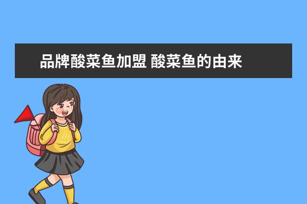 品牌酸菜鱼加盟 酸菜鱼的由来