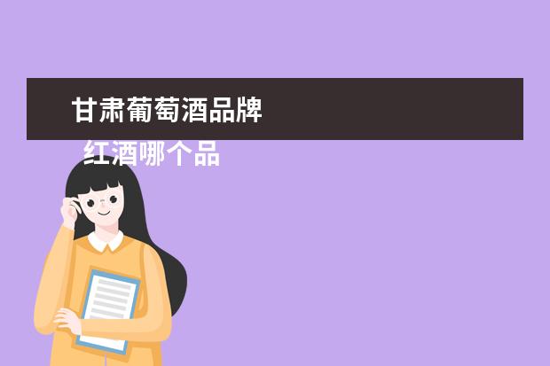 甘肃葡萄酒品牌 
  红酒哪个品牌比较好2