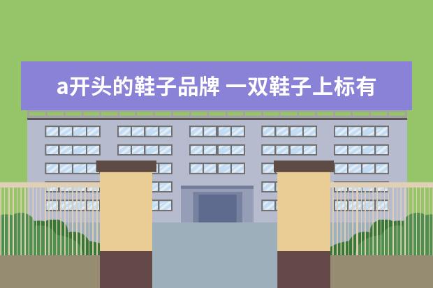 a开头的鞋子品牌 一双鞋子上标有“A”字母是什么牌子?