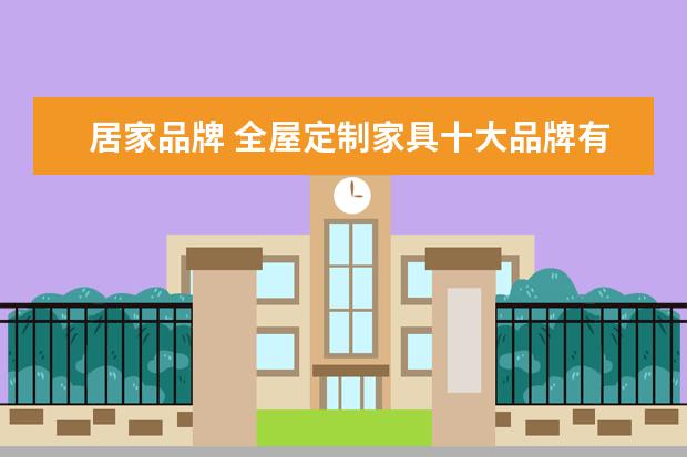 居家品牌 全屋定制家具十大品牌有哪些?
