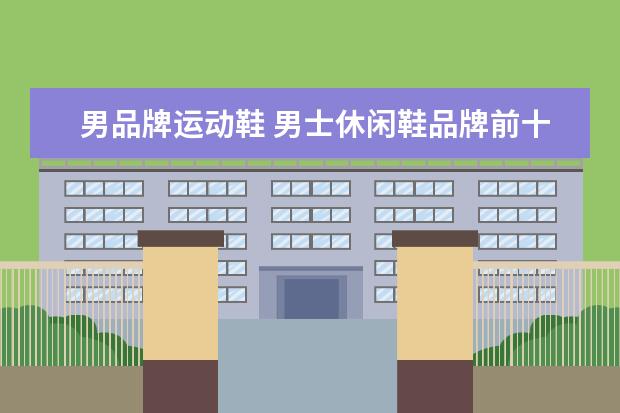 男品牌运动鞋 男士休闲鞋品牌前十名