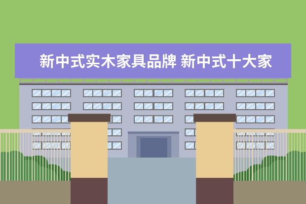 新中式实木家具品牌 新中式十大家具品牌