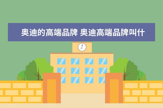 奥迪的高端品牌 奥迪高端品牌叫什么