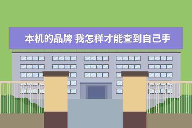 本机的品牌 我怎样才能查到自己手机的品牌、机型!