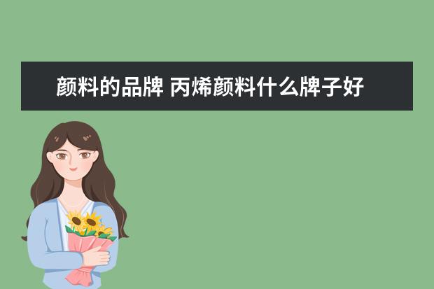 颜料的品牌 丙烯颜料什么牌子好