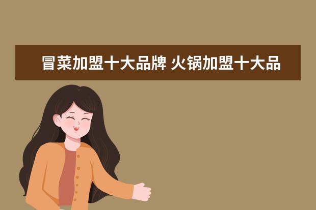 冒菜加盟十大品牌 火锅加盟十大品牌哪个好