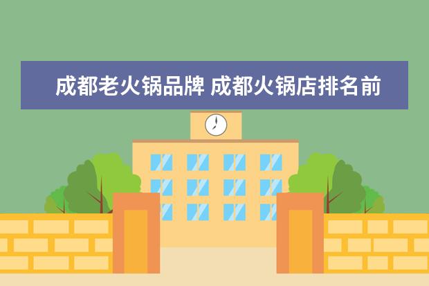 成都老火锅品牌 成都火锅店排名前十名的店