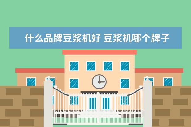 什么品牌豆浆机好 豆浆机哪个牌子质量最好