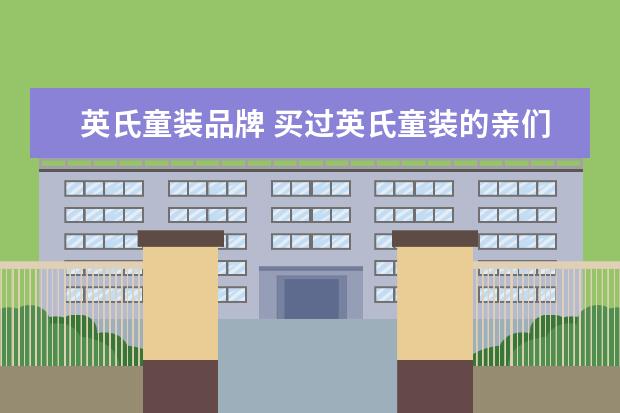 英氏童装品牌 买过英氏童装的亲们,这个牌子的童装怎么样? - 百度...