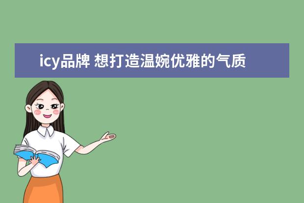 icy品牌 想打造温婉优雅的气质,有哪些轻熟风格的女装品牌分...