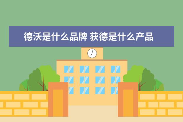 德沃是什么品牌 获德是什么产品