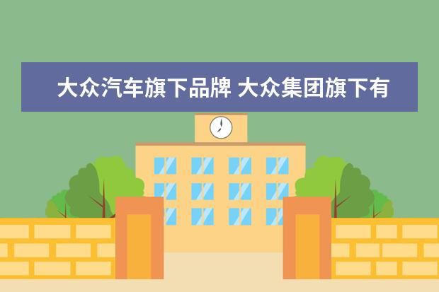 大众汽车旗下品牌 大众集团旗下有哪些品牌?