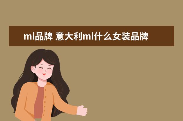 mi品牌 意大利mi什么女装品牌大全排行榜(意大利西装十大名...
