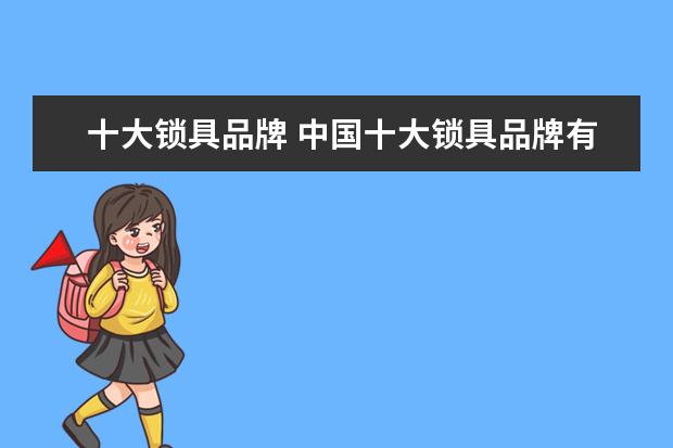 十大锁具品牌 中国十大锁具品牌有哪些?