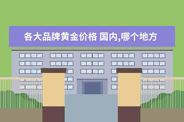 各大品牌黄金价格 国内,哪个地方的黄金最便宜啊!