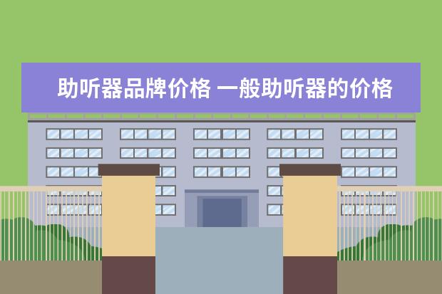 助听器品牌价格 一般助听器的价格是大概是多少