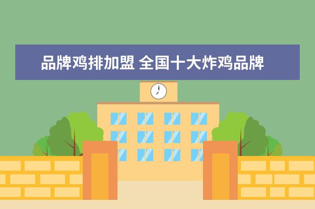 品牌鸡排加盟 全国十大炸鸡品牌