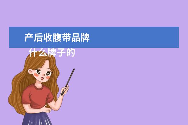 产后收腹带品牌 
  什么牌子的产后束腹带好