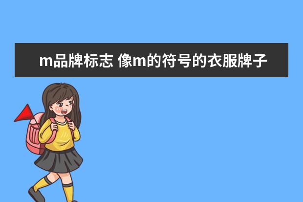 m品牌标志 像m的符号的衣服牌子,标志有点像m的是什么品牌 - 百...