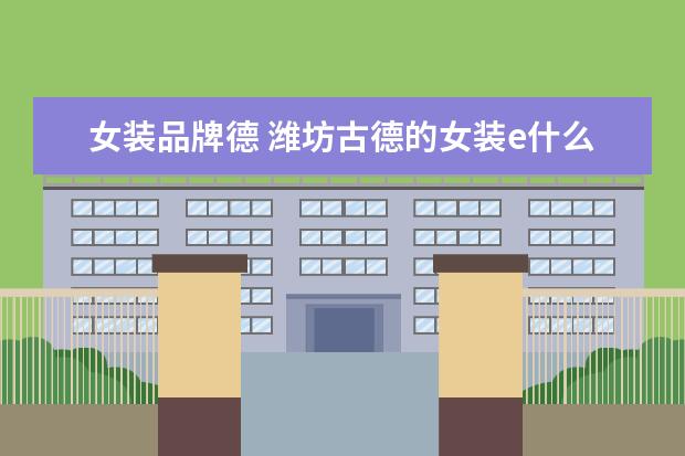 女装品牌德 潍坊古德的女装e什么的是什么品牌