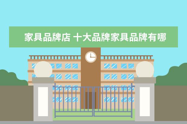 家具品牌店 十大品牌家具品牌有哪些