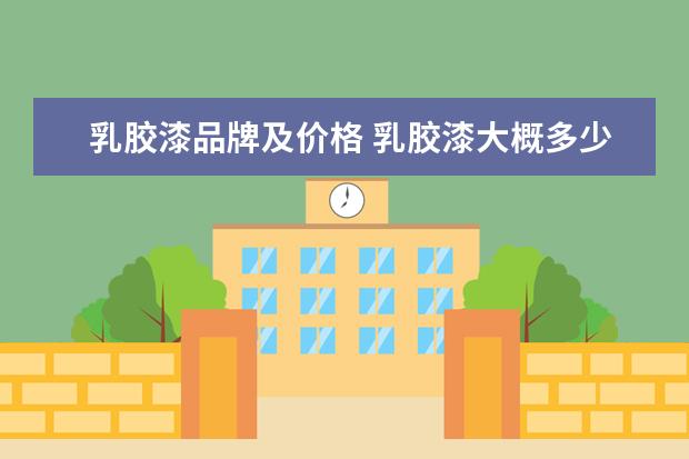 乳胶漆品牌及价格 乳胶漆大概多少钱一桶?