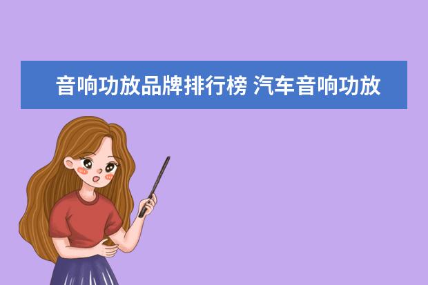 音响功放品牌排行榜 汽车音响功放品牌十大排行榜是什么?