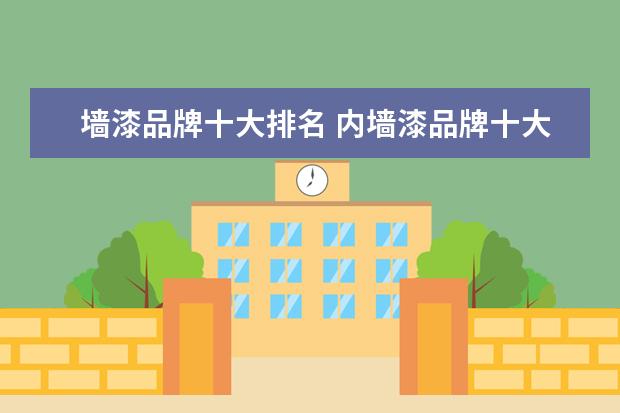 墙漆品牌十大排名 内墙漆品牌十大排名有哪些