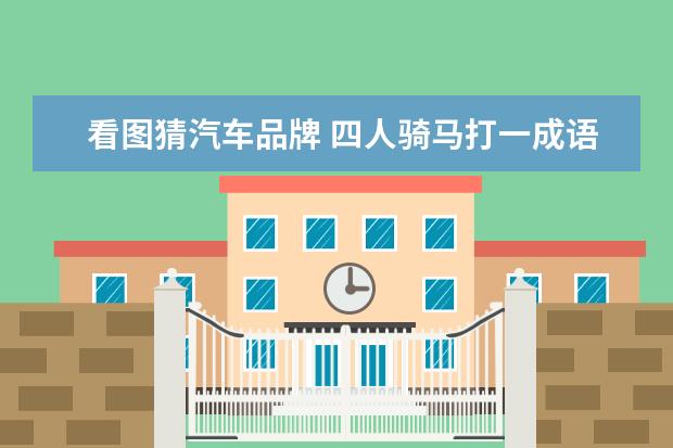 看图猜汽车品牌 四人骑马打一成语?