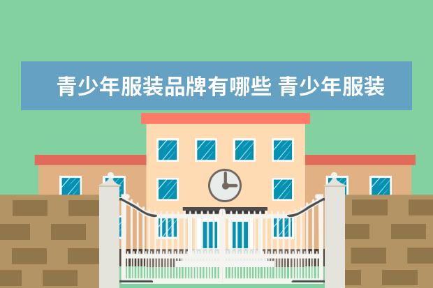 青少年服装品牌有哪些 青少年服装品牌有哪些? 16到22之间的