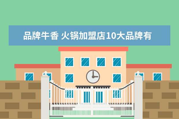 品牌牛香 火锅加盟店10大品牌有哪些?