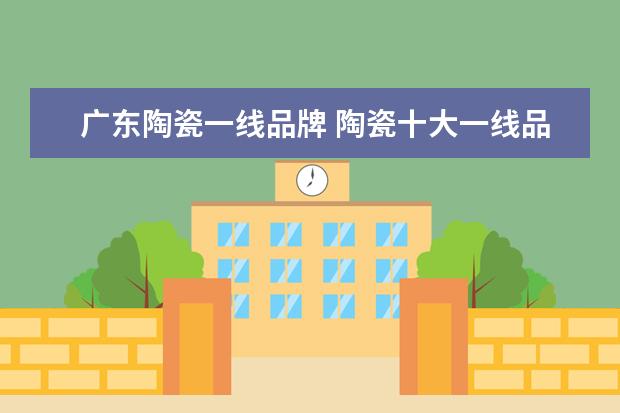 广东陶瓷一线品牌 陶瓷十大一线品牌