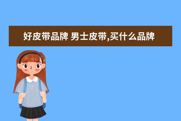 好皮带品牌 男士皮带,买什么品牌好