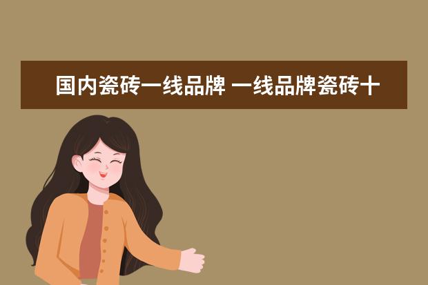 国内瓷砖一线品牌 一线品牌瓷砖十大名牌排行榜