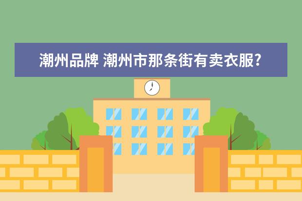 潮州品牌 潮州市那条街有卖衣服?