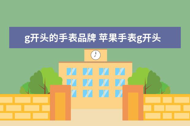 g开头的手表品牌 苹果手表g开头的是官换机吗