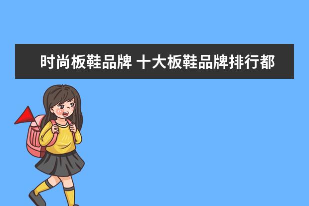 时尚板鞋品牌 十大板鞋品牌排行都有什么?