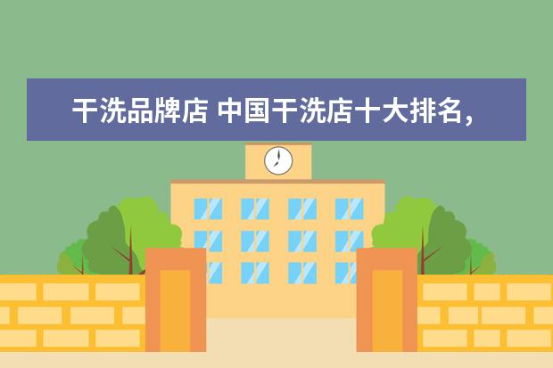干洗品牌店 中国干洗店十大排名,干洗品牌哪家好