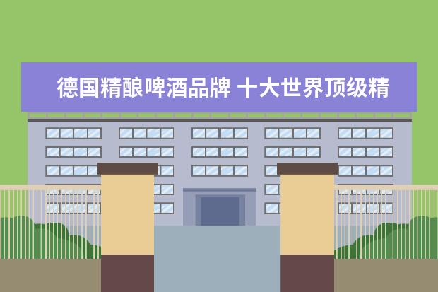 德国精酿啤酒品牌 十大世界顶级精酿啤酒