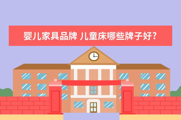 婴儿家具品牌 儿童床哪些牌子好?求推荐