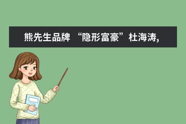 熊先生品牌 “隐形富豪”杜海涛,父亲生意做的很大,连王思聪都要...