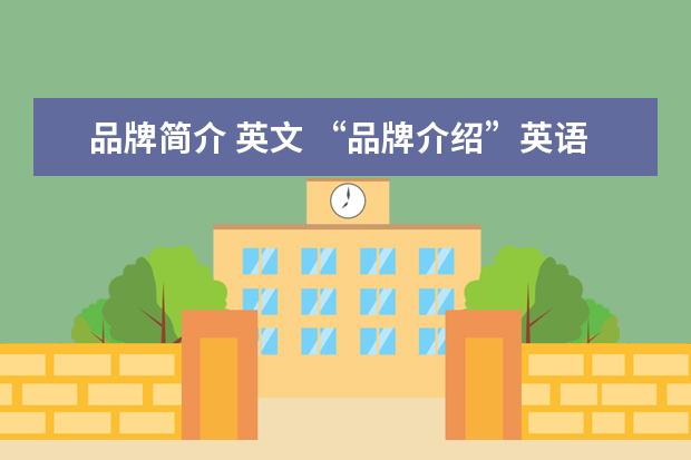 品牌简介 英文 “品牌介绍”英语怎么说