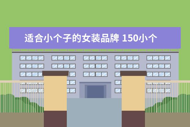 适合小个子的女装品牌 150小个子女装品牌推荐